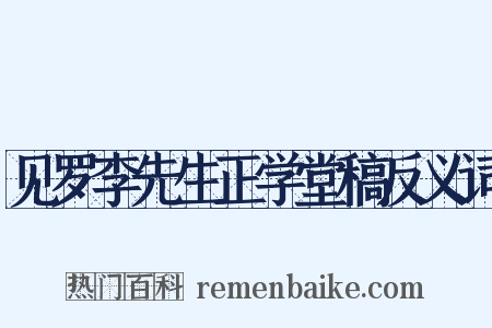 见罗李先生正学堂稿反义词是什么意思的图片